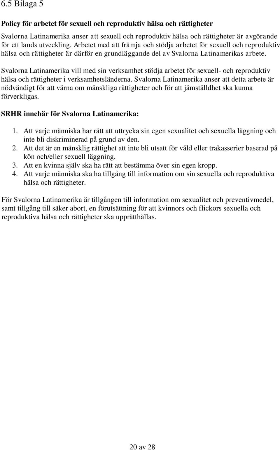 Svalorna Latinamerika vill med sin verksamhet stödja arbetet för sexuell- och reproduktiv hälsa och rättigheter i verksamhetsländerna.