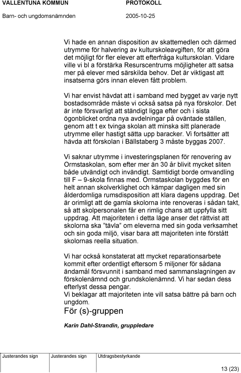 Vi har envist hävdat att i samband med bygget av varje nytt bostadsområde måste vi också satsa på nya förskolor.