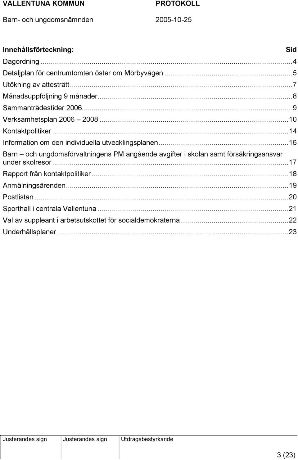 ..16 Barn och ungdomsförvaltningens PM angående avgifter i skolan samt försäkringsansvar under skolresor...17 Rapport från kontaktpolitiker.