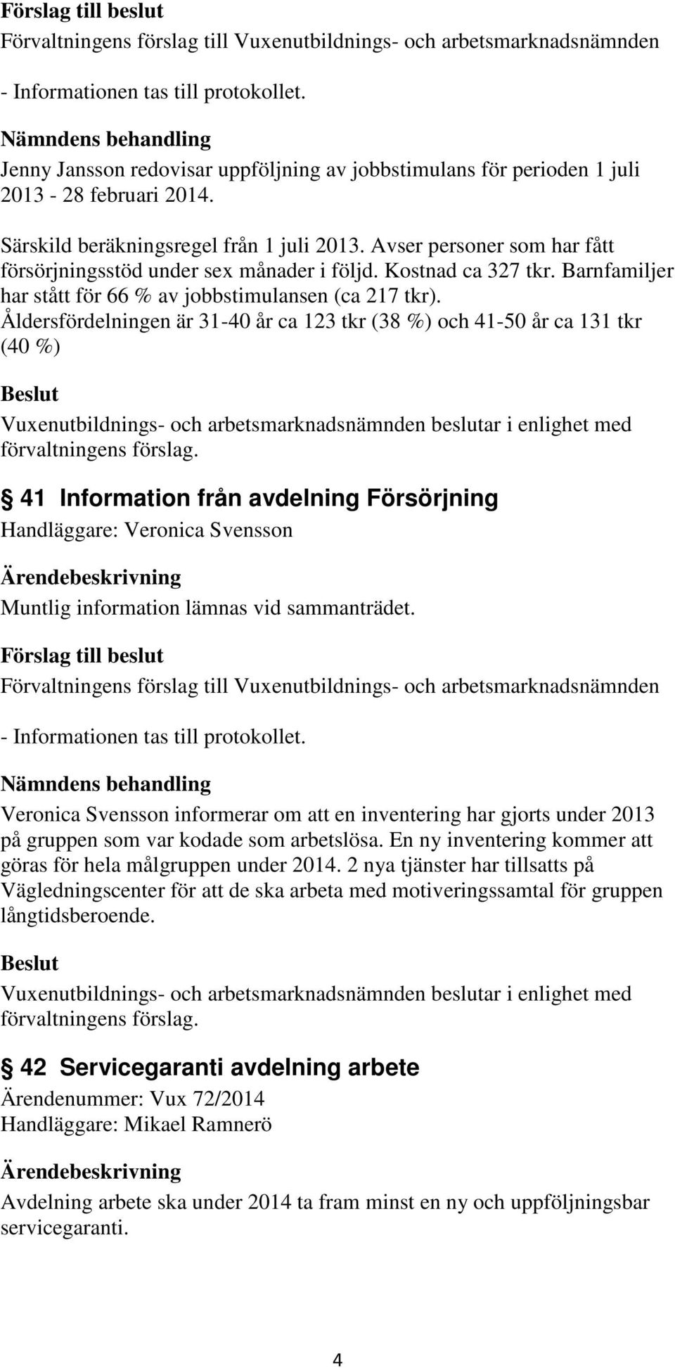 Åldersfördelningen är 31-40 år ca 123 tkr (38 %) och 41-50 år ca 131 tkr (40 %) 41 Information från avdelning Försörjning Handläggare: Veronica Svensson Muntlig information lämnas vid sammanträdet.