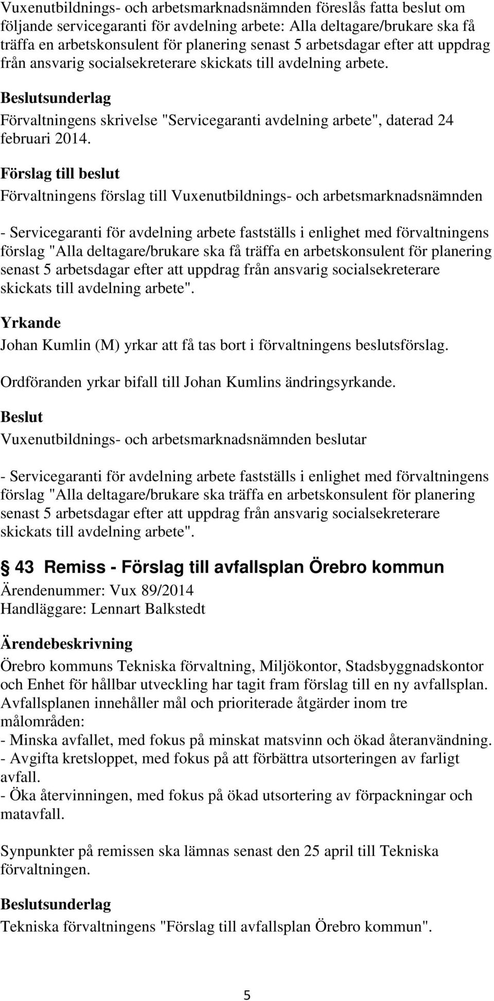 - Servicegaranti för avdelning arbete fastställs i enlighet med förvaltningens förslag "Alla deltagare/brukare ska få träffa en arbetskonsulent för planering senast 5 arbetsdagar efter att uppdrag