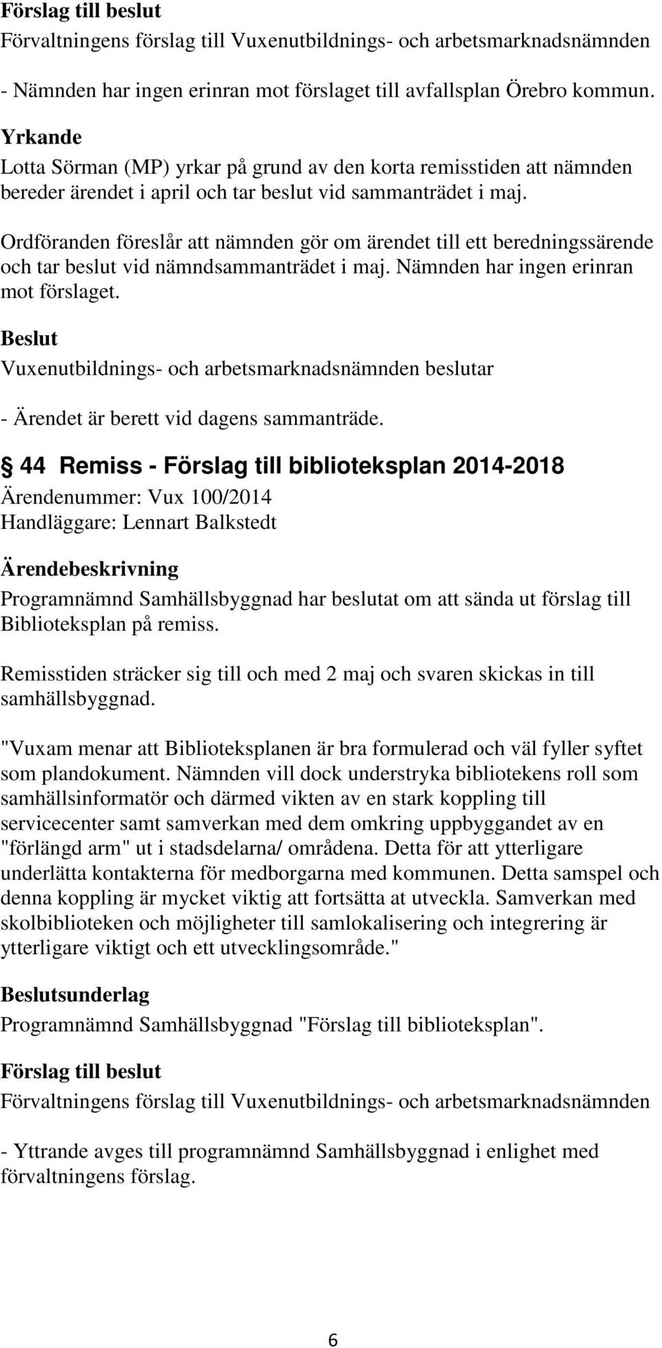 Ordföranden föreslår att nämnden gör om ärendet till ett beredningssärende och tar beslut vid nämndsammanträdet i maj. Nämnden har ingen erinran mot förslaget.