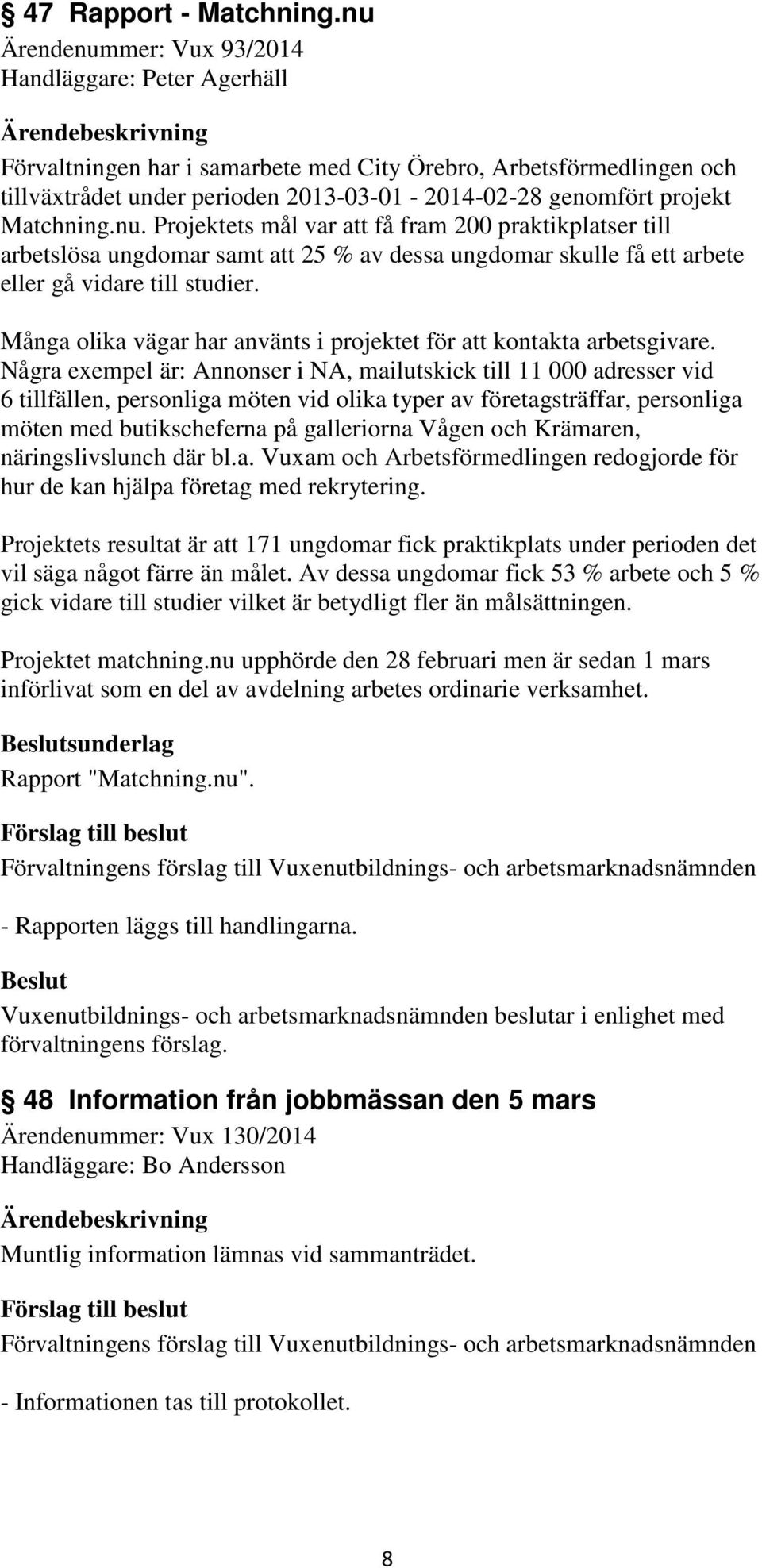 Matchning.nu. Projektets mål var att få fram 200 praktikplatser till arbetslösa ungdomar samt att 25 % av dessa ungdomar skulle få ett arbete eller gå vidare till studier.