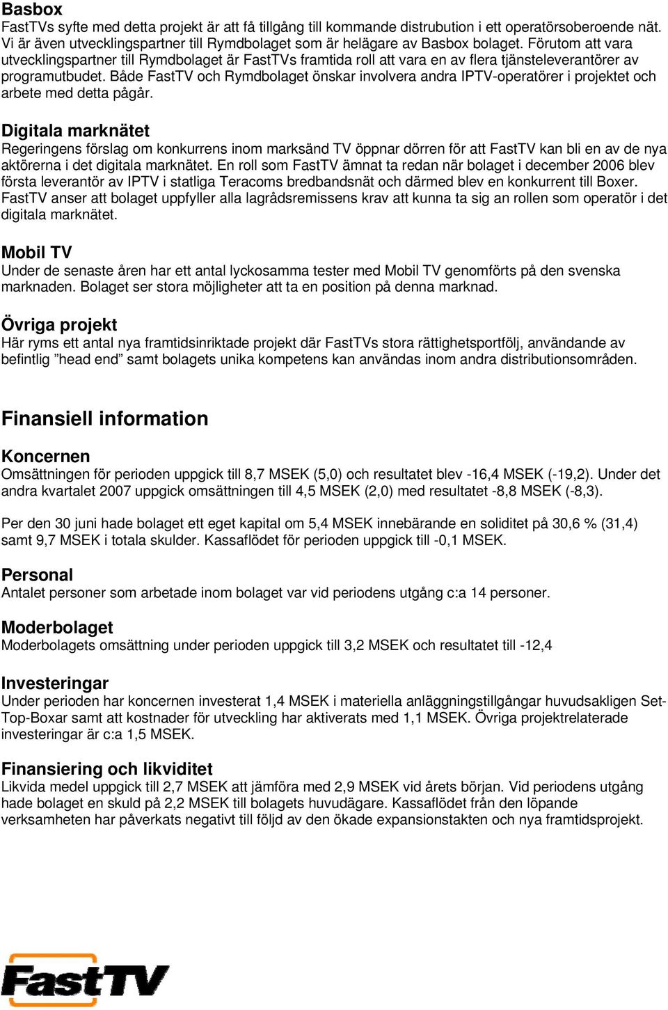 Både FastTV och Rymdbolaget önskar involvera andra IPTV-operatörer i projektet och arbete med detta pågår.