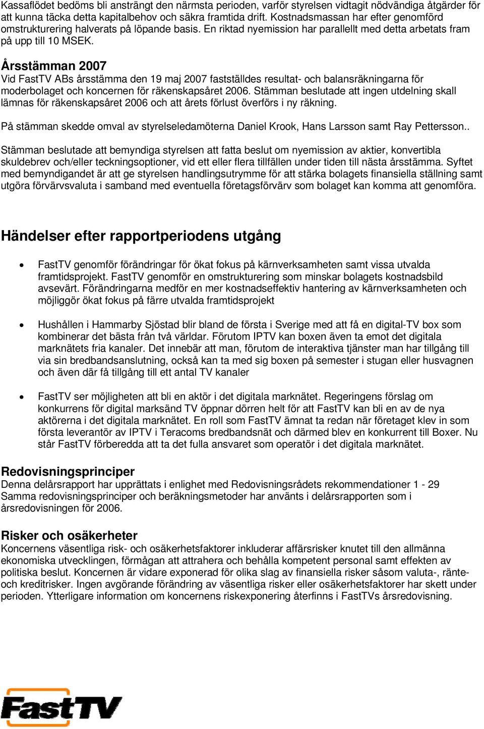 Årsstämman 2007 Vid FastTV ABs årsstämma den 19 maj 2007 fastställdes resultat- och balansräkningarna för moderbolaget och koncernen för räkenskapsåret 2006.