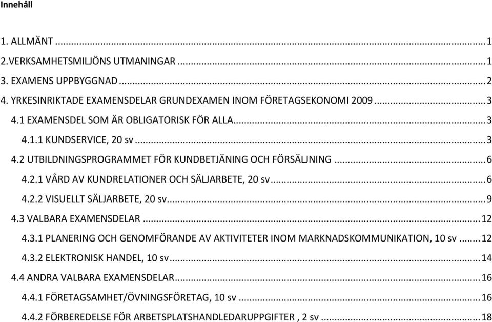 .. 6 4.2.2 VISUELLT SÄLJARBETE, 20 sv... 9 4.3 VALBARA EXAMENSDELAR... 12 4.3.1 PLANERING OCH GENOMFÖRANDE AV AKTIVITETER INOM MARKNADSKOMMUNIKATION, 10 sv... 12 4.3.2 ELEKTRONISK HANDEL, 10 sv.