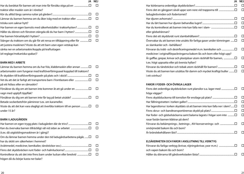 ... Håller du dörren och fönstren stängda då du har barn i hytten?... Har barnen hörselskydd i hytten?... Stänger du traktorn om du går för att rensa en tilltäppning eller för... att justera maskinen?