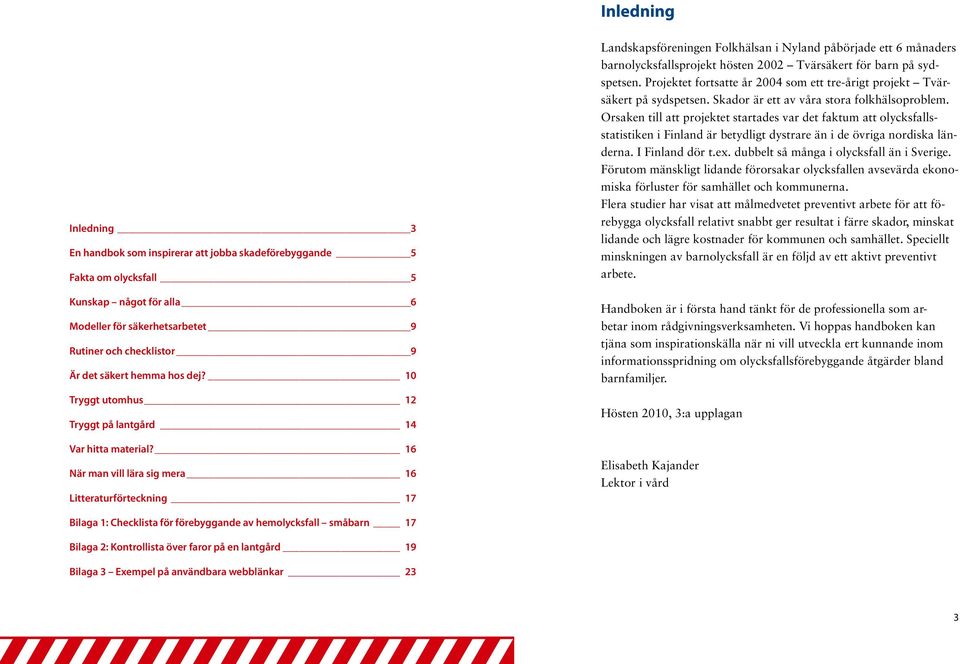 16 När man vill lära sig mera 16 Litteraturförteckning 17 Landskapsföreningen Folkhälsan i Nyland påbörjade ett 6 månaders barnolycksfallsprojekt hösten 2002 Tvärsäkert för barn på sydspetsen.