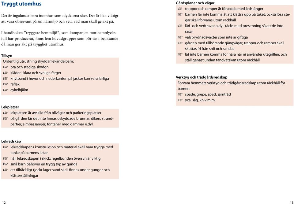 lekande barn: + bra och stadiga skodon + kläder i klara och synliga färger + knytband i huvor och nederkanten på jackor kan vara farliga + reflex + cykelhjälm Lekplatser + lekplatsen är avskild från