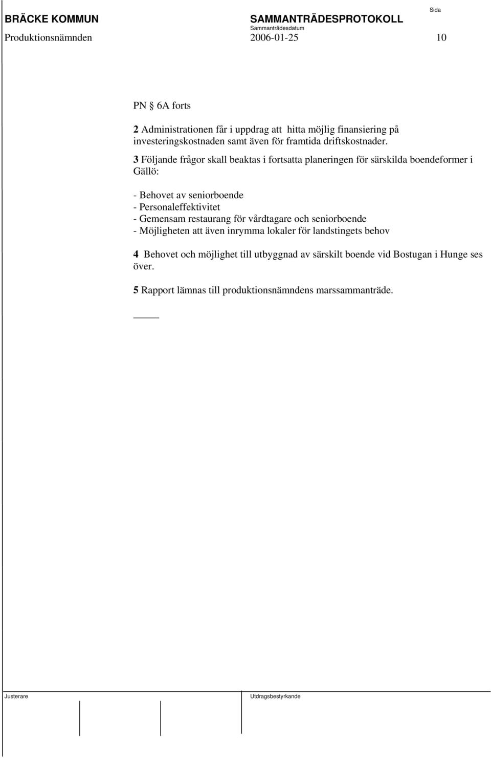 3 Följande frågor skall beaktas i fortsatta planeringen för särskilda boendeformer i Gällö: - Behovet av seniorboende - Personaleffektivitet -