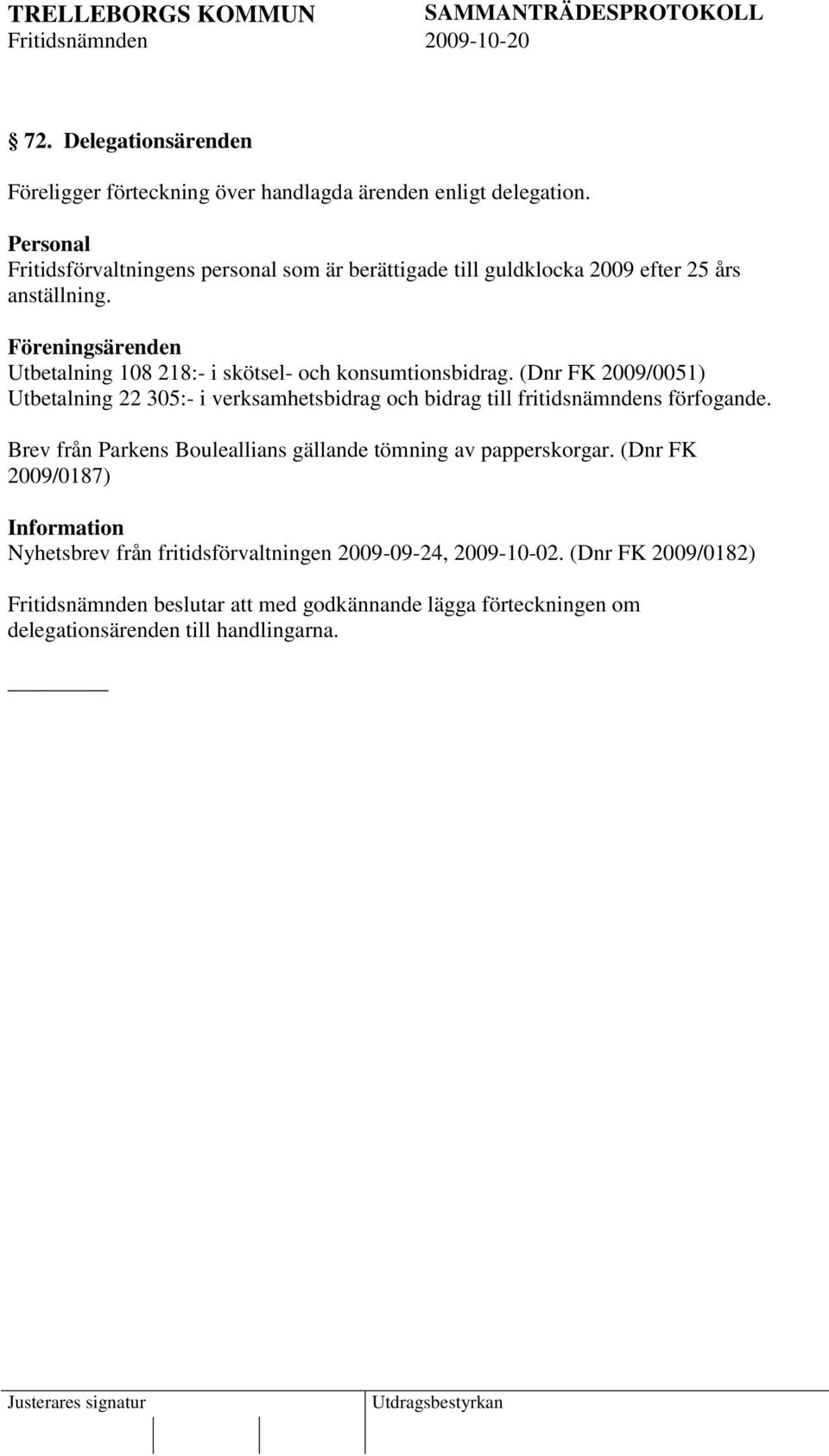 Föreningsärenden Utbetalning 108 218:- i skötsel- och konsumtionsbidrag.