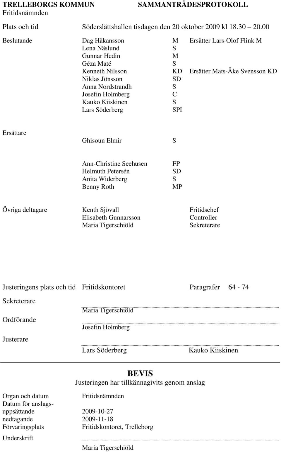 Kauko Kiiskinen S Lars Söderberg SPI Ersättare Ghisoun Elmir S Ann-Christine Seehusen Helmuth Petersén Anita Widerberg Benny Roth FP SD S MP Övriga deltagare Kenth Sjövall Fritidschef Elisabeth