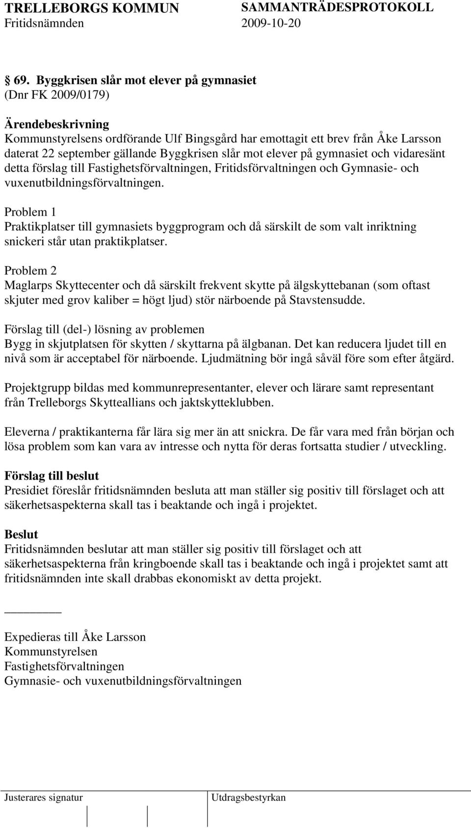 Problem 1 Praktikplatser till gymnasiets byggprogram och då särskilt de som valt inriktning snickeri står utan praktikplatser.