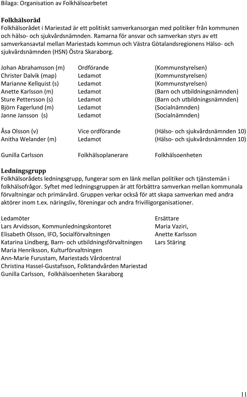 Johan Abrahamsson (m) Ordförande (Kommunstyrelsen) Christer Dalvik (map) Ledamot (Kommunstyrelsen) Marianne Kellquist (s) Ledamot (Kommunstyrelsen) Anette Karlsson (m) Ledamot (Barn och