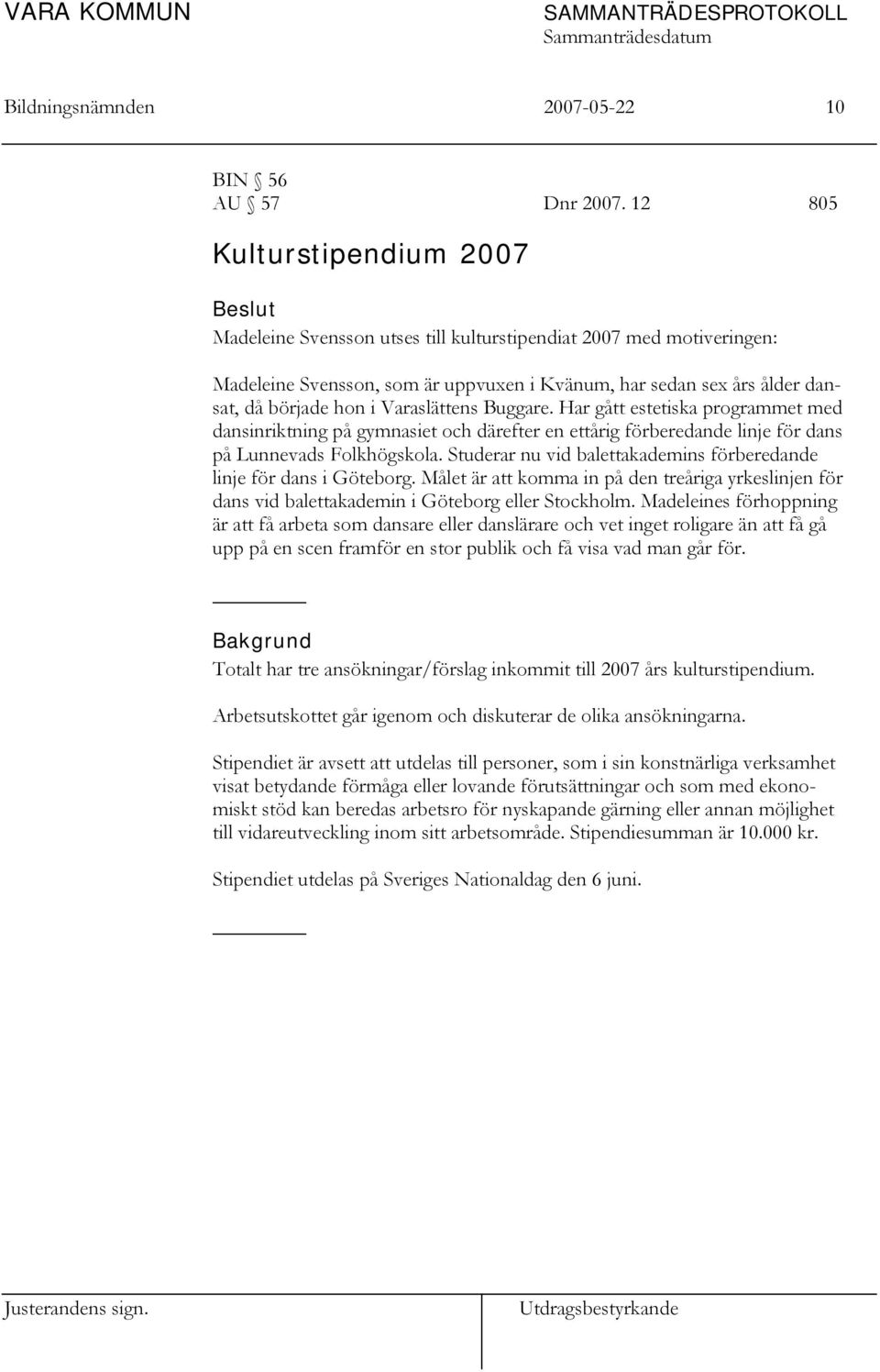 Varaslättens Buggare. Har gått estetiska programmet med dansinriktning på gymnasiet och därefter en ettårig förberedande linje för dans på Lunnevads Folkhögskola.