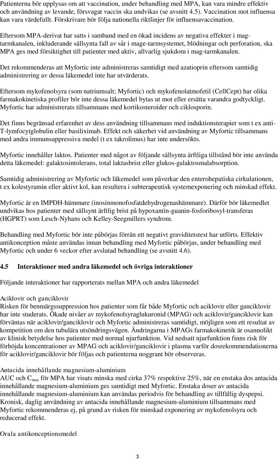 Eftersom MPA-derivat har satts i samband med en ökad incidens av negativa effekter i magtarmkanalen, inkluderande sällsynta fall av sår i mage-tarmsystemet, blödningar och perforation, ska MPA ges