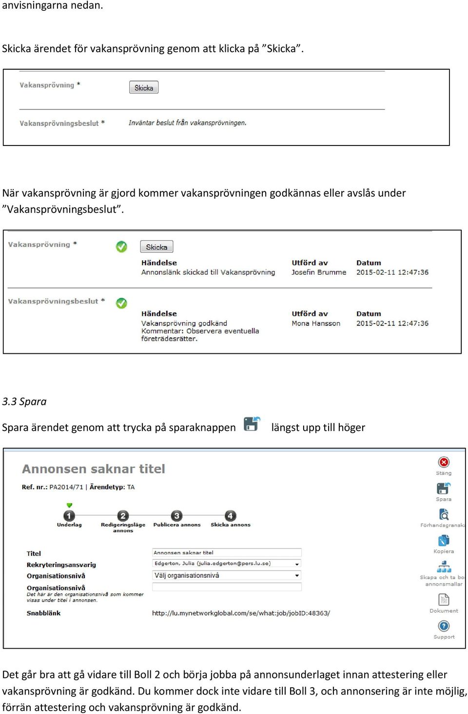 3 Spara Spara ärendet genom att trycka på sparaknappen längst upp till höger Det går bra att gå vidare till Boll 2 och börja