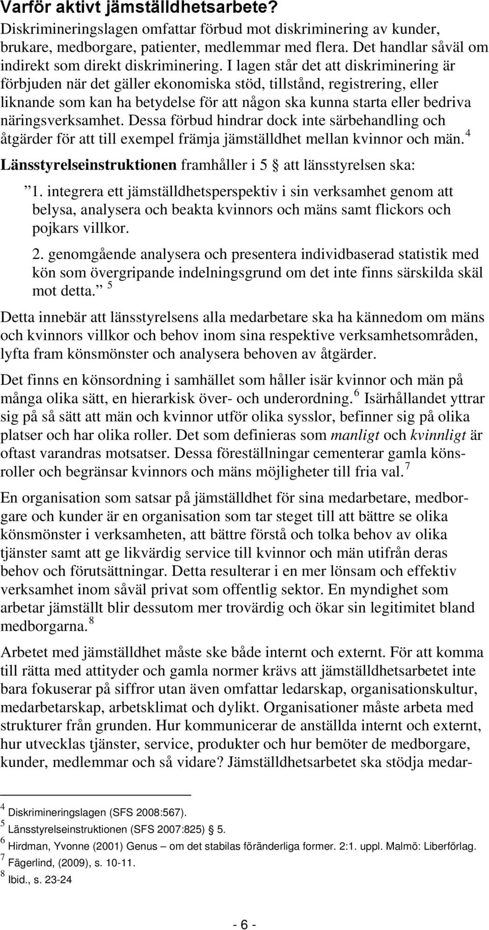 I lagen står det att diskriminering är förbjuden när det gäller ekonomiska stöd, tillstånd, registrering, eller liknande som kan ha betydelse för att någon ska kunna starta eller bedriva