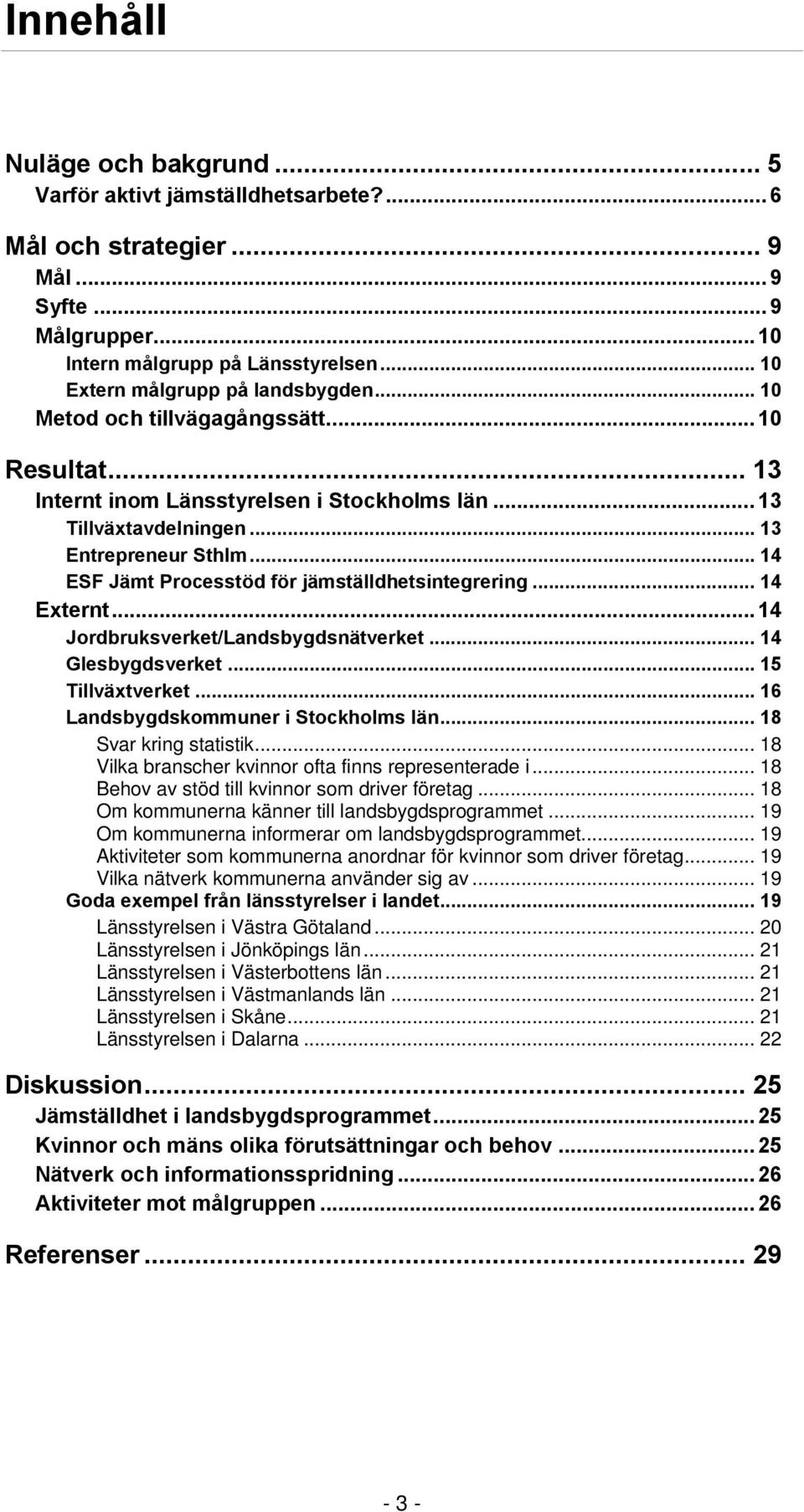 .. 14 ESF Jämt Processtöd för jämställdhetsintegrering... 14 Externt... 14 Jordbruksverket/Landsbygdsnätverket... 14 Glesbygdsverket... 15 Tillväxtverket... 16 Landsbygdskommuner i Stockholms län.