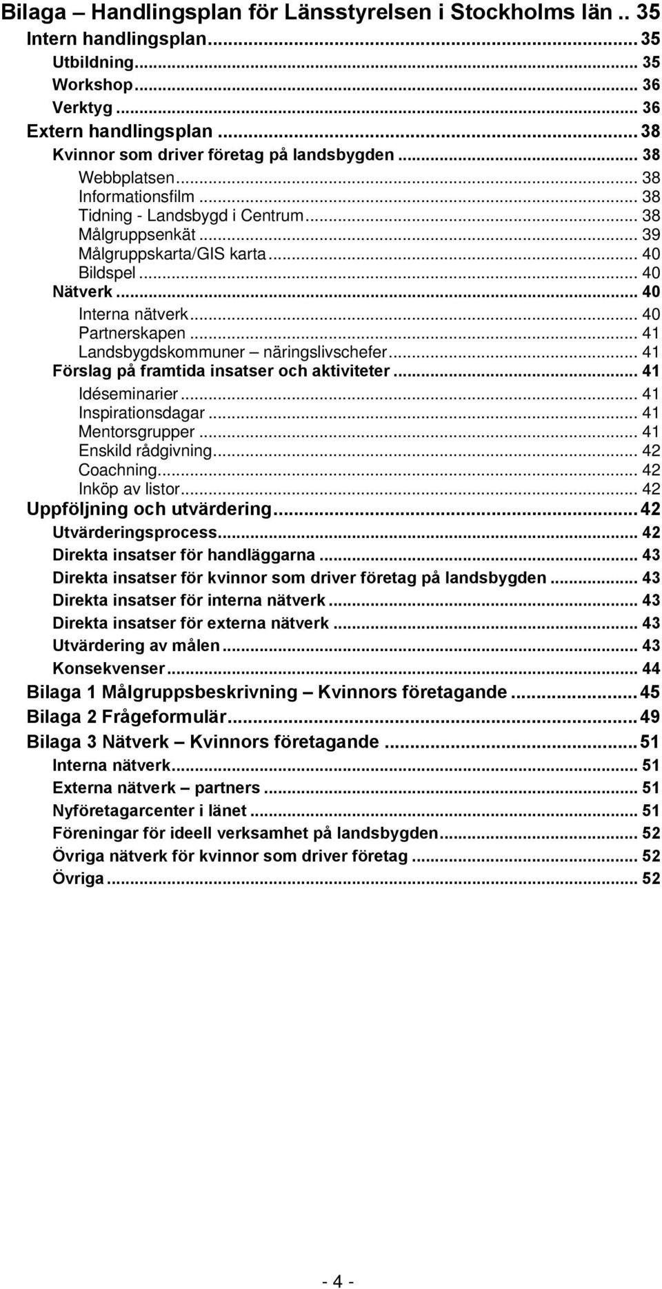 .. 40 Nätverk... 40 Interna nätverk... 40 Partnerskapen... 41 Landsbygdskommuner näringslivschefer... 41 Förslag på framtida insatser och aktiviteter... 41 Idéseminarier... 41 Inspirationsdagar.