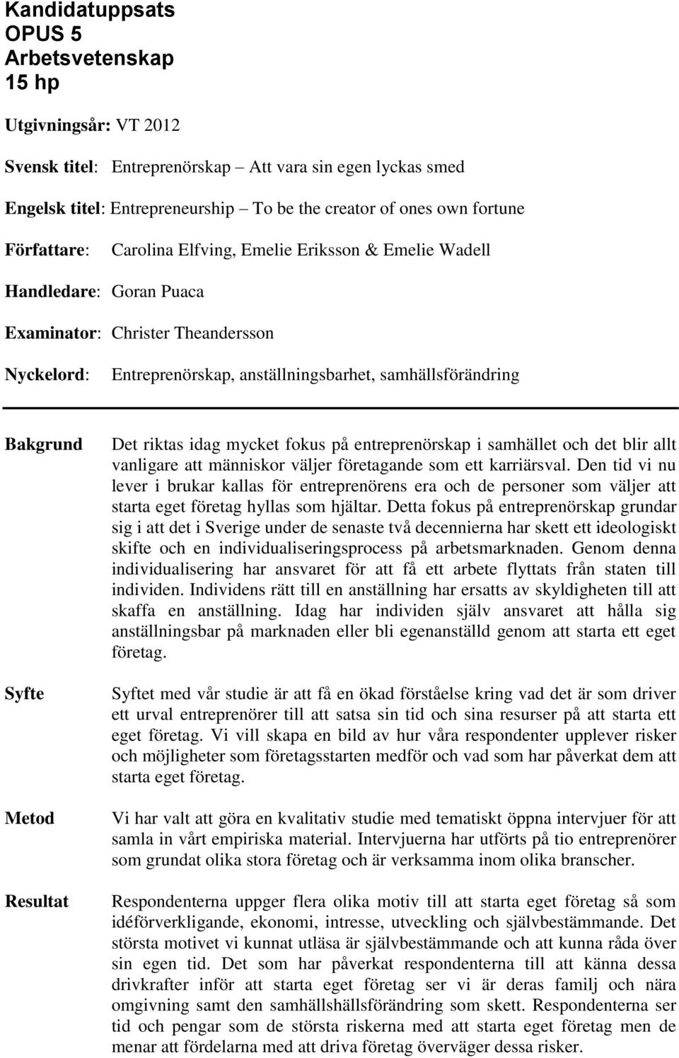 Syfte Metod Resultat Det riktas idag mycket fokus på entreprenörskap i samhället och det blir allt vanligare att människor väljer företagande som ett karriärsval.