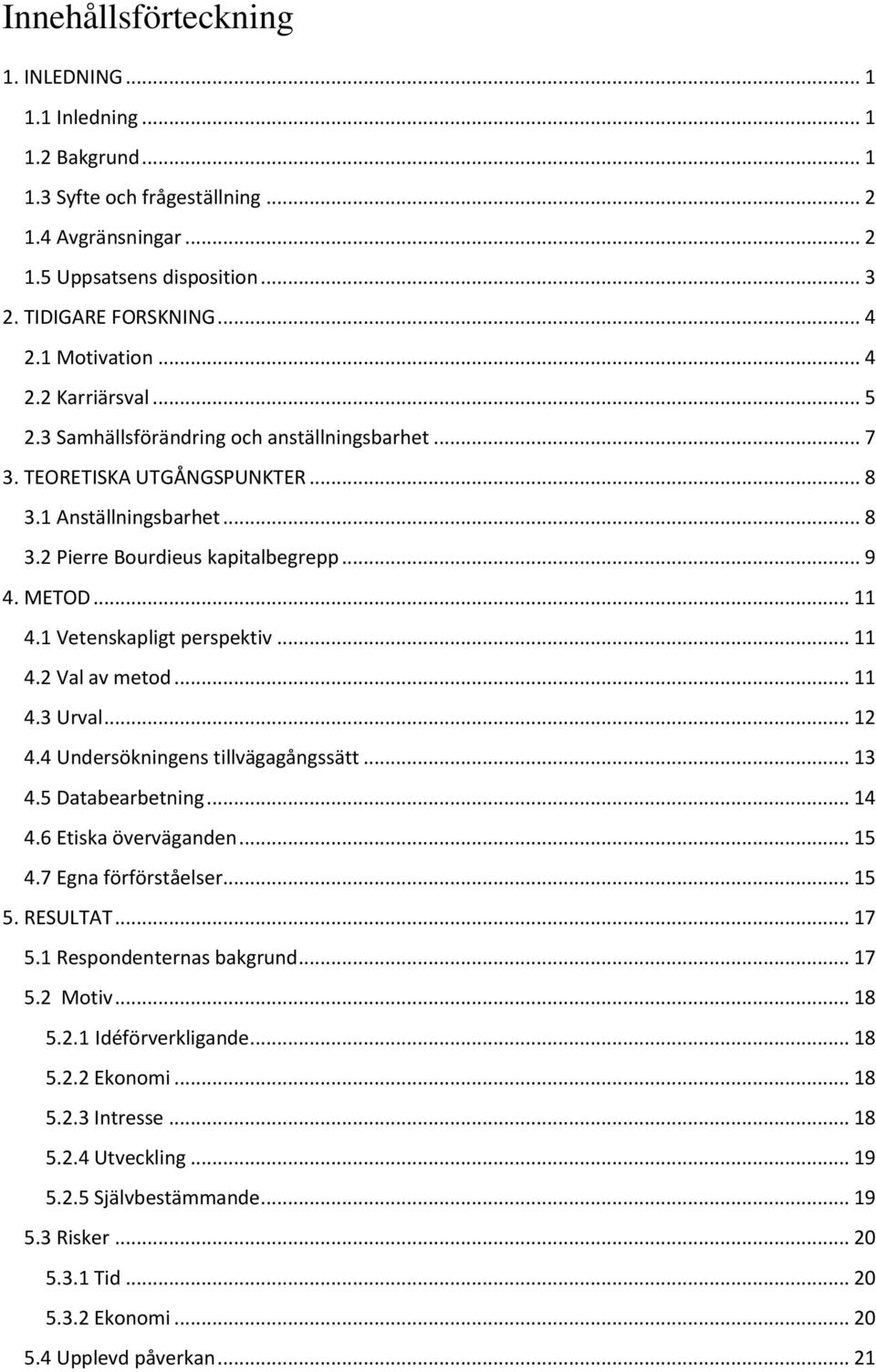 METOD... 11 4.1 Vetenskapligt perspektiv... 11 4.2 Val av metod... 11 4.3 Urval... 12 4.4 Undersökningens tillvägagångssätt... 13 4.5 Databearbetning... 14 4.6 Etiska överväganden... 15 4.