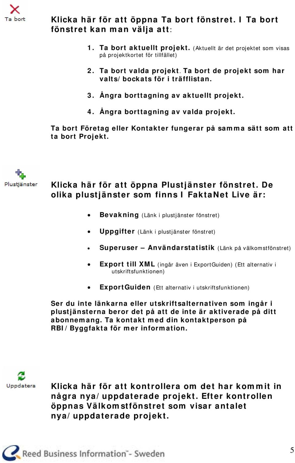 Ta bort Företag eller Kontakter fungerar på samma sätt som att ta bort Projekt. Klicka här för att öppna Plustjänster fönstret.