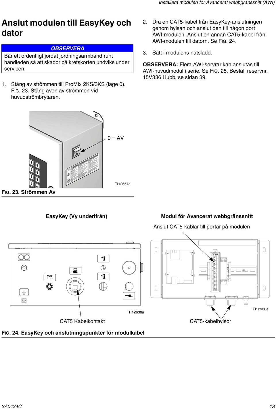 Anslut en annan CAT5-kabel från AWI-modulen till datorn. Se FIG. 24. 3. Sätt i modulens nätsladd. OBSERVERA: Flera AWI-servrar kan anslutas till AWI-huvudmodul i serie. Se FIG. 25. Beställ reservnr.