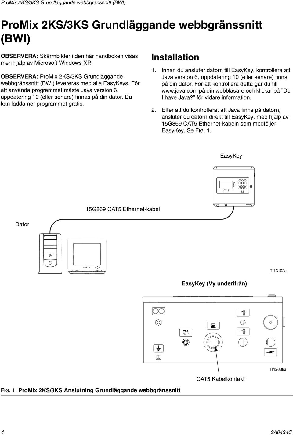 Du kan ladda ner programmet gratis. Installation 1. Innan du ansluter datorn till EasyKey, kontrollera att Java version 6, uppdatering 10 (eller senare) finns på din dator.