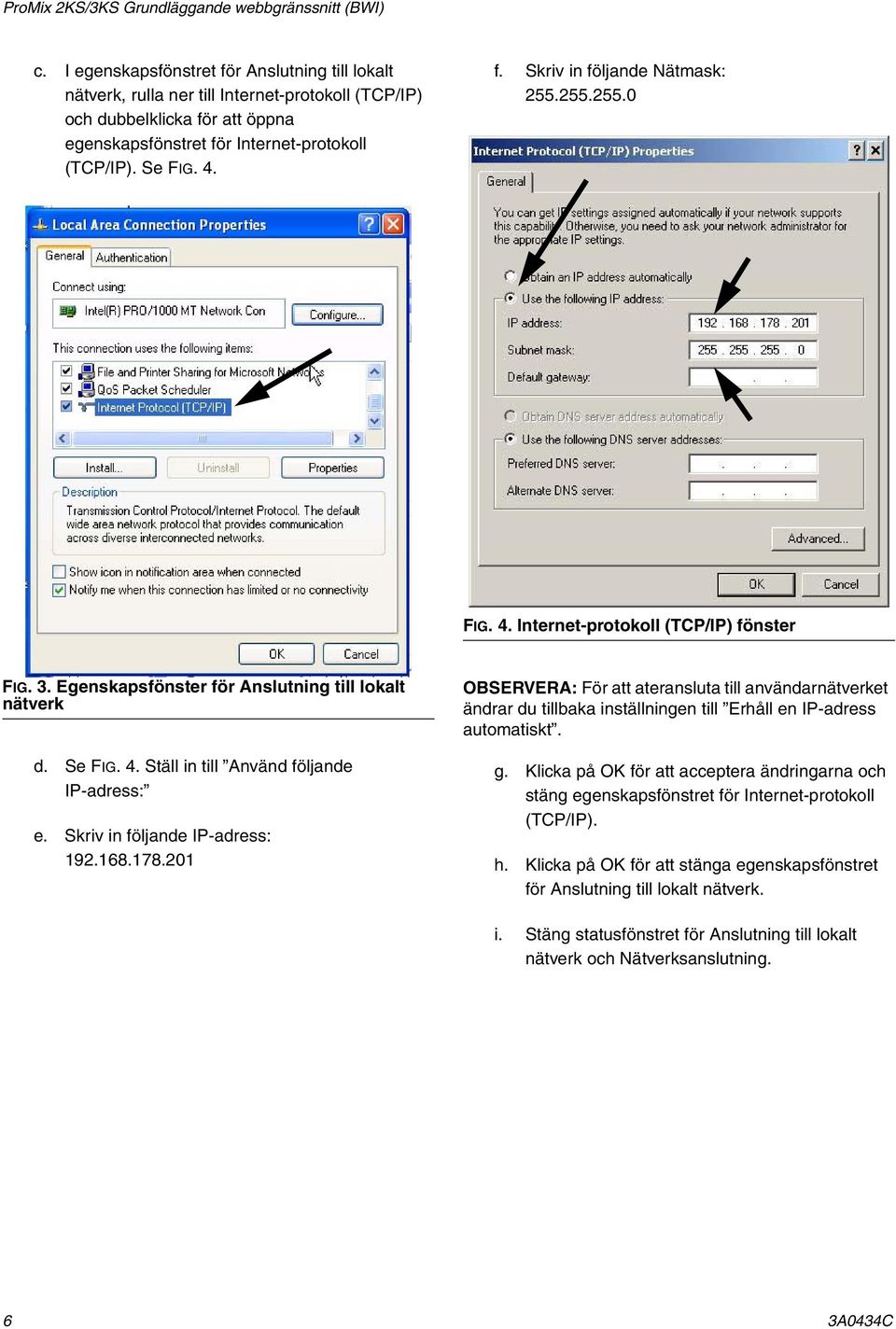 255.255.0 FIG. 4. Internet-protokoll (TCP/IP) fönster FIG. 3. Egenskapsfönster för Anslutning till lokalt nätverk d. Se FIG. 4. Ställ in till Använd följande IP-adress: e.