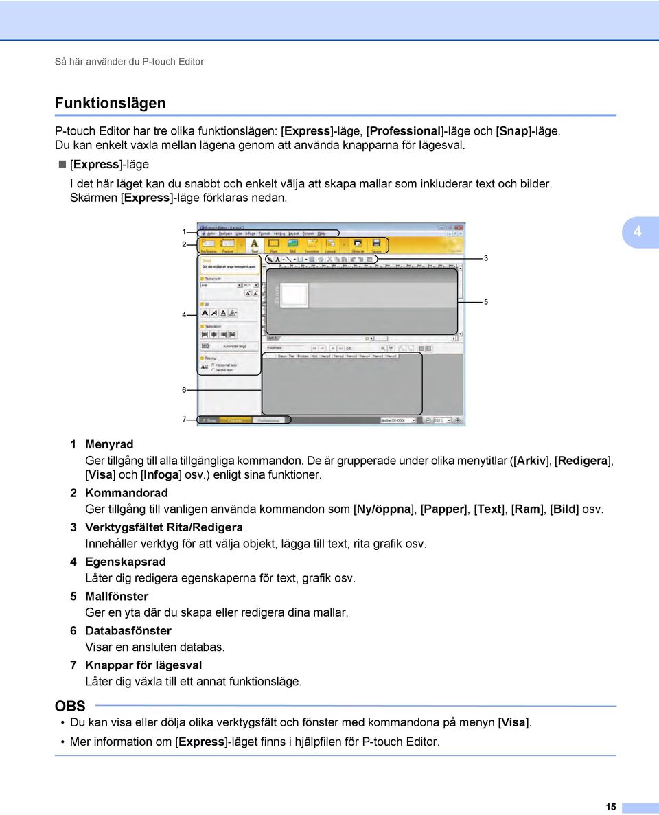 Skärmen [Express]-läge förklaras nedan. 1 2 3 4 4 5 6 7 1 Menyrad Ger tillgång till alla tillgängliga kommandon. De är grupperade under olika menytitlar ([Arkiv], [Redigera], [Visa] och [Infoga] osv.
