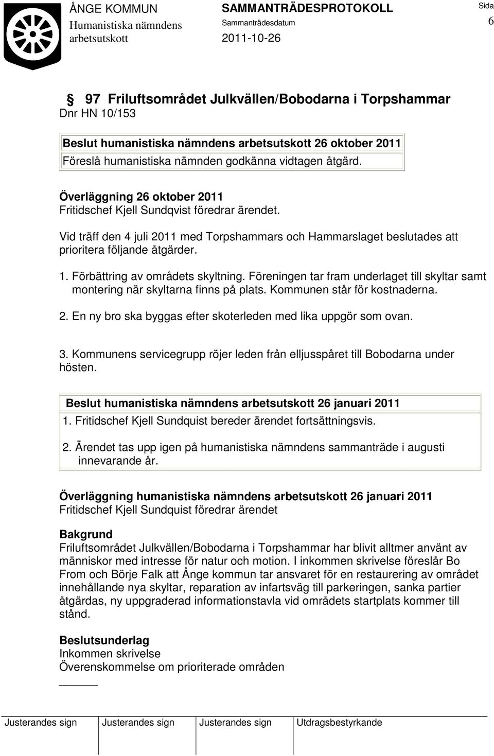 Föreningen tar fram underlaget till skyltar samt montering när skyltarna finns på plats. Kommunen står för kostnaderna. 2. En ny bro ska byggas efter skoterleden med lika uppgör som ovan. 3.