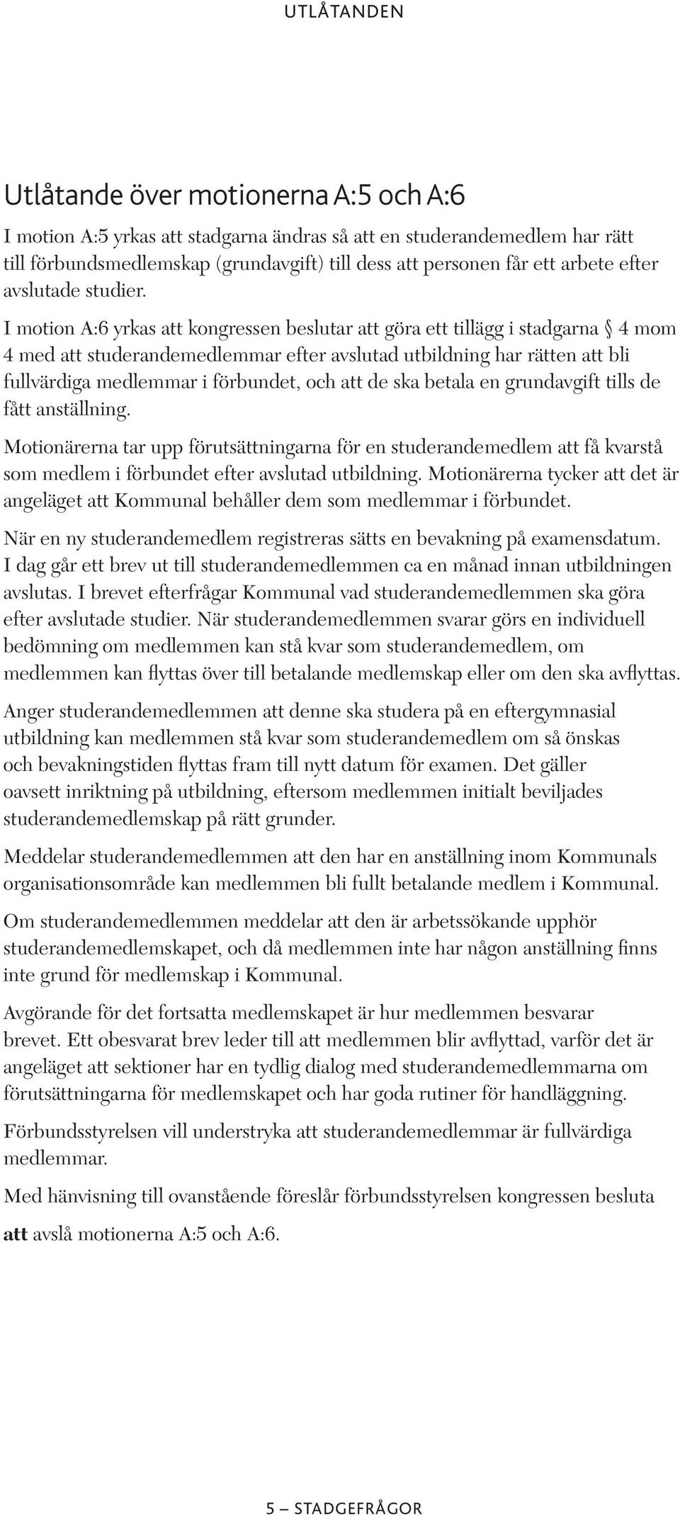 I motion A:6 yrkas att kongressen beslutar att göra ett tillägg i stadgarna 4 mom 4 med att studerandemedlemmar efter avslutad utbildning har rätten att bli fullvärdiga medlemmar i förbundet, och att