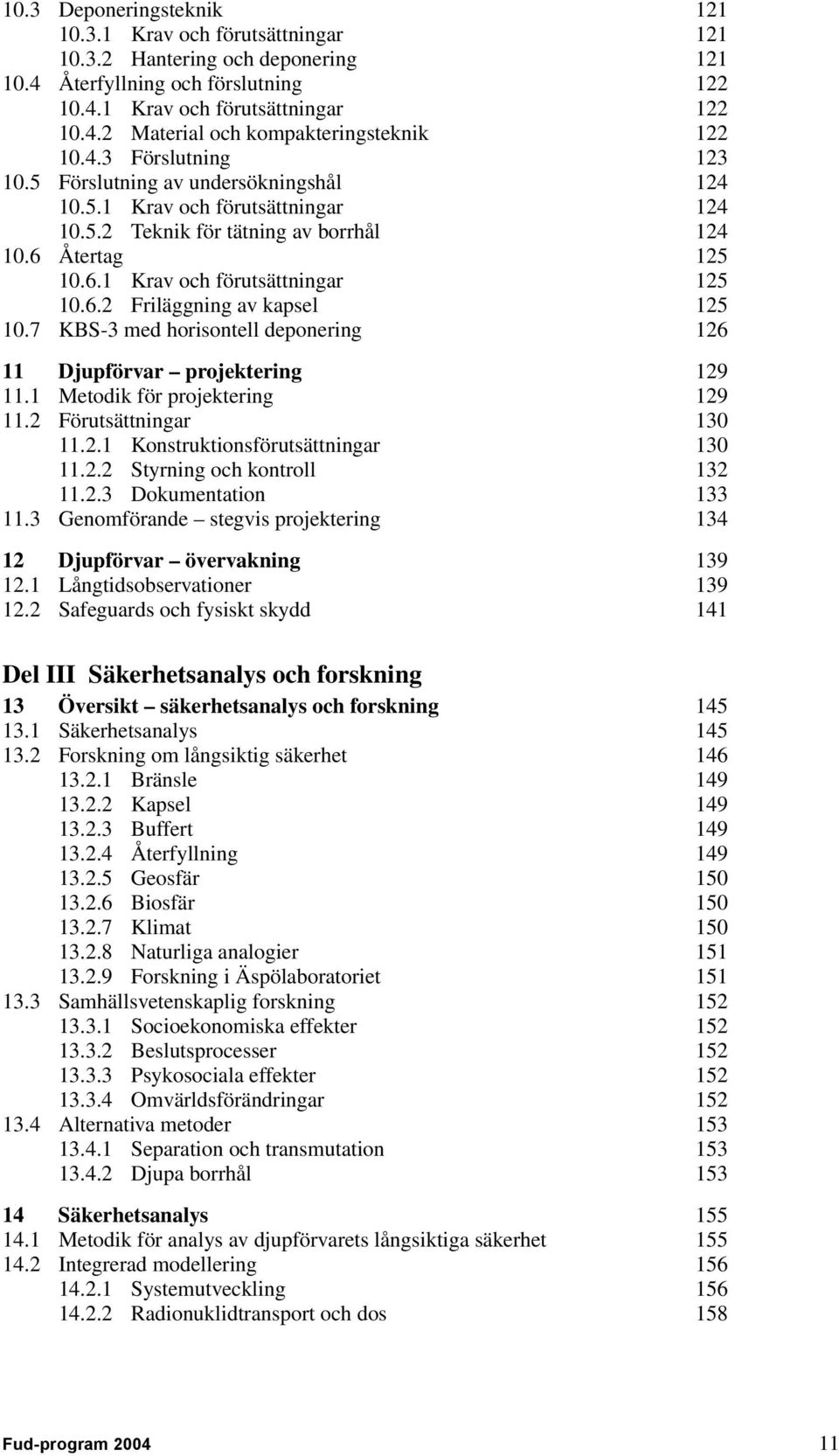 7 KBS-3 med horisontell deponering 126 11 Djupförvar projektering 129 11.1 Metodik för projektering 129 11.2 Förutsättningar 130 11.2.1 Konstruktionsförutsättningar 130 11.2.2 Styrning och kontroll 132 11.