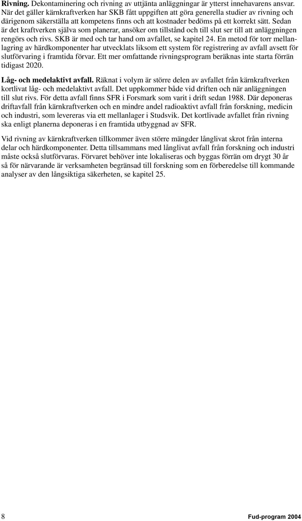 Sedan är det kraftverken själva som planerar, ansöker om tillstånd och till slut ser till att anläggningen rengörs och rivs. SKB är med och tar hand om avfallet, se kapitel 24.