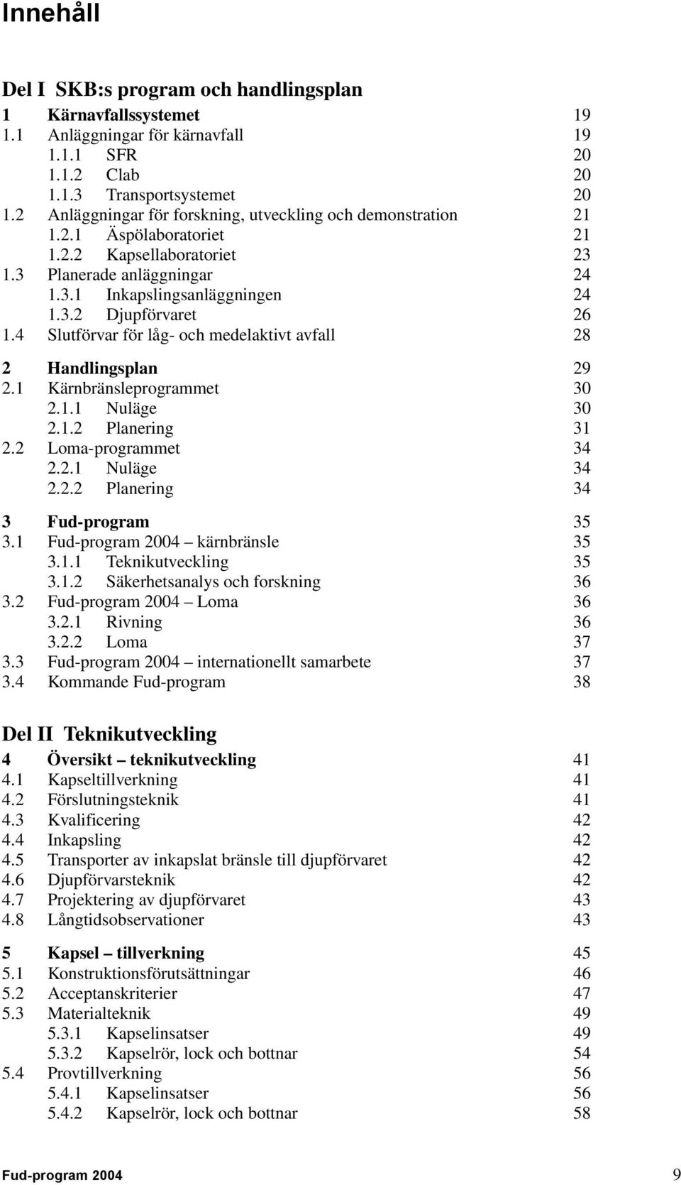 4 Slutförvar för låg- och medelaktivt avfall 28 2 Handlingsplan 29 2.1 Kärnbränsleprogrammet 30 2.1.1 Nuläge 30 2.1.2 Planering 31 2.2 Loma-programmet 34 2.2.1 Nuläge 34 2.2.2 Planering 34 3 Fud-program 35 3.