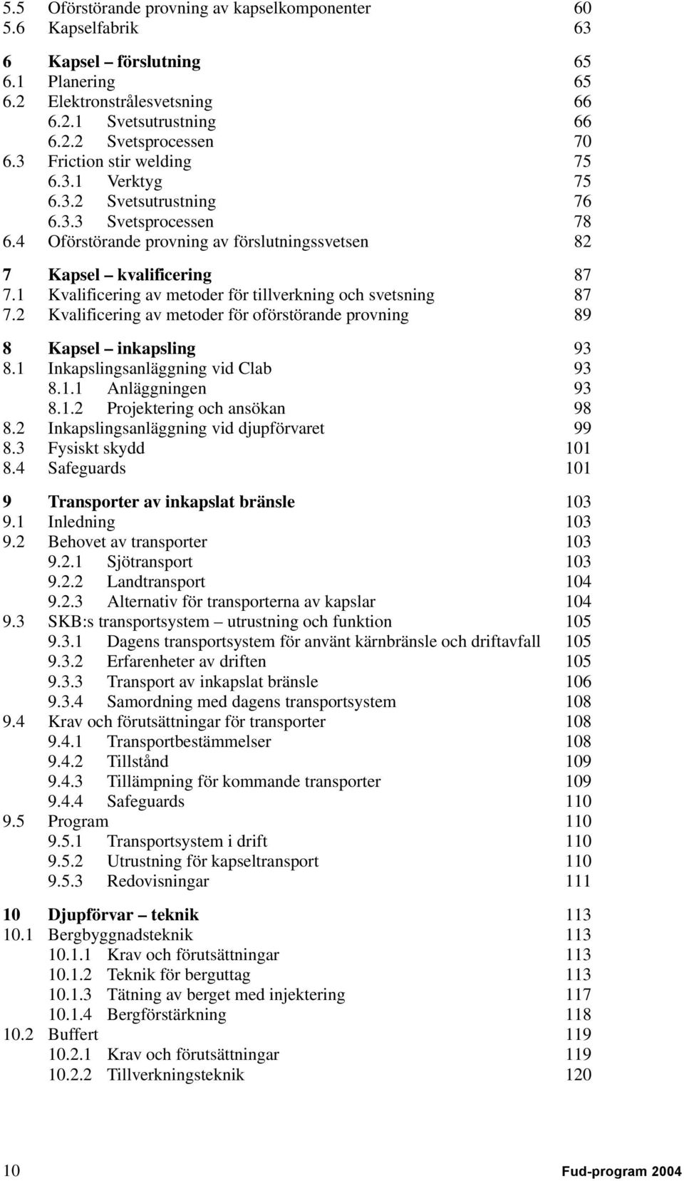 1 Kvalificering av metoder för tillverkning och svetsning 87 7.2 Kvalificering av metoder för oförstörande provning 89 8 Kapsel inkapsling 93 8.1 Inkapslingsanläggning vid Clab 93 8.1.1 Anläggningen 93 8.