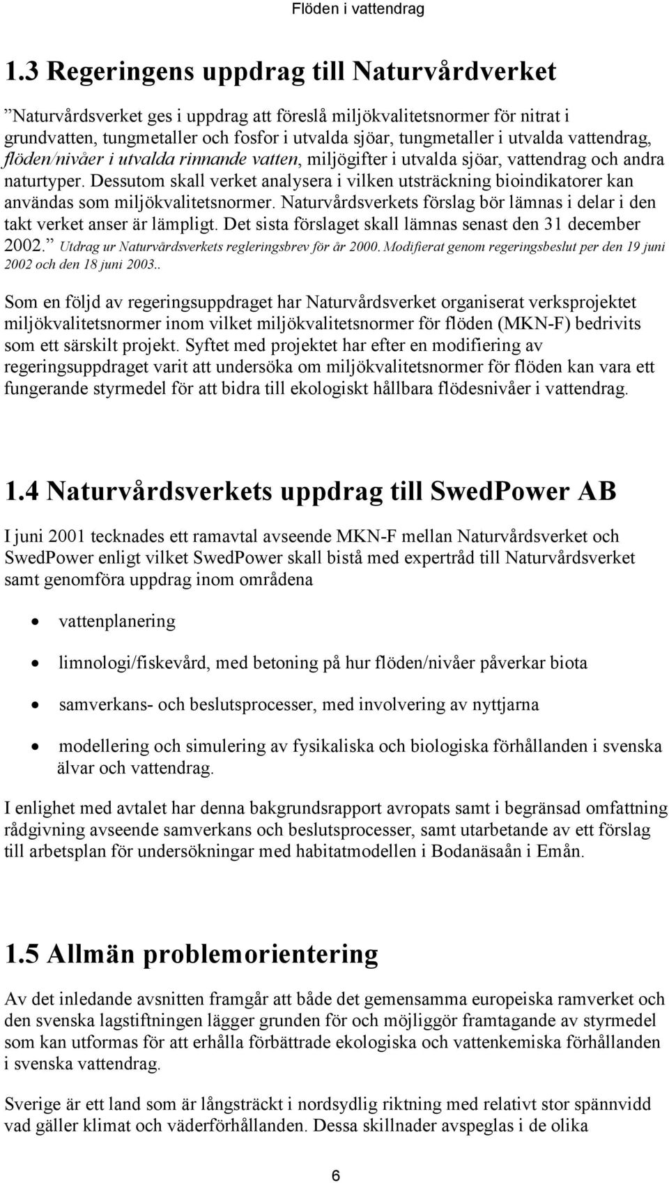 Dessutom skall verket analysera i vilken utsträckning bioindikatorer kan användas som miljökvalitetsnormer. Naturvårdsverkets förslag bör lämnas i delar i den takt verket anser är lämpligt.