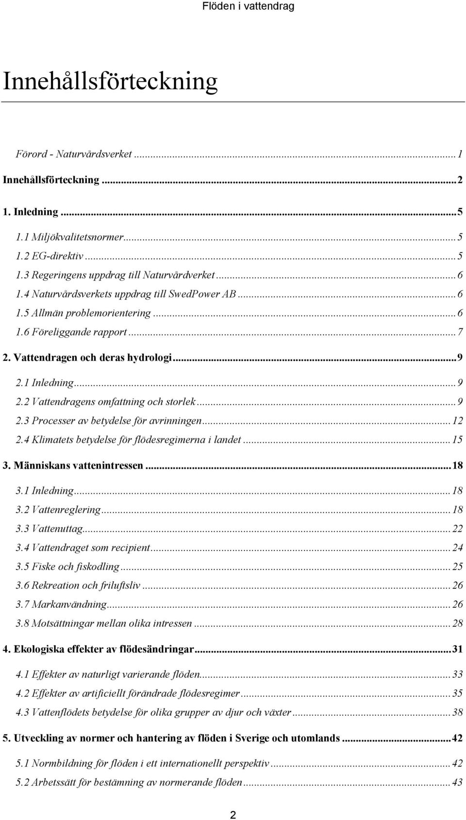 ..9 2.3 Processer av betydelse för avrinningen...12 2.4 Klimatets betydelse för flödesregimerna i landet...15 3. Människans vattenintressen...18 3.1 Inledning...18 3.2 Vattenreglering...18 3.3 Vattenuttag.