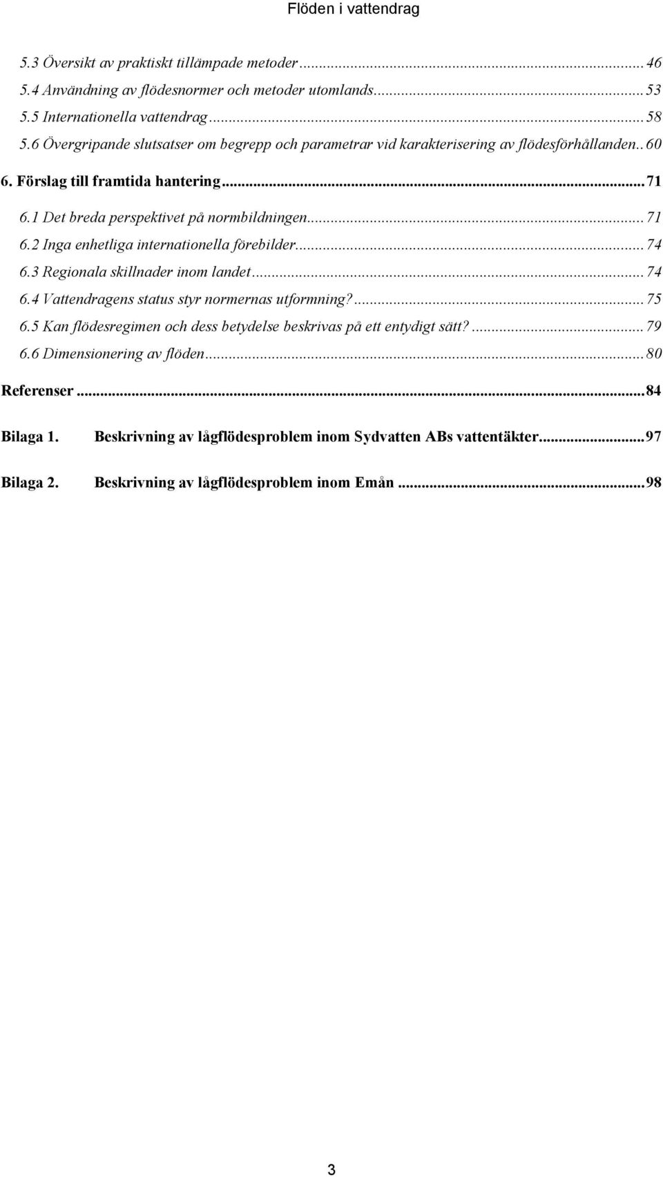 ..74 6.3 Regionala skillnader inom landet...74 6.4 Vattendragens status styr normernas utformning?...75 6.5 Kan flödesregimen och dess betydelse beskrivas på ett entydigt sätt?...79 6.