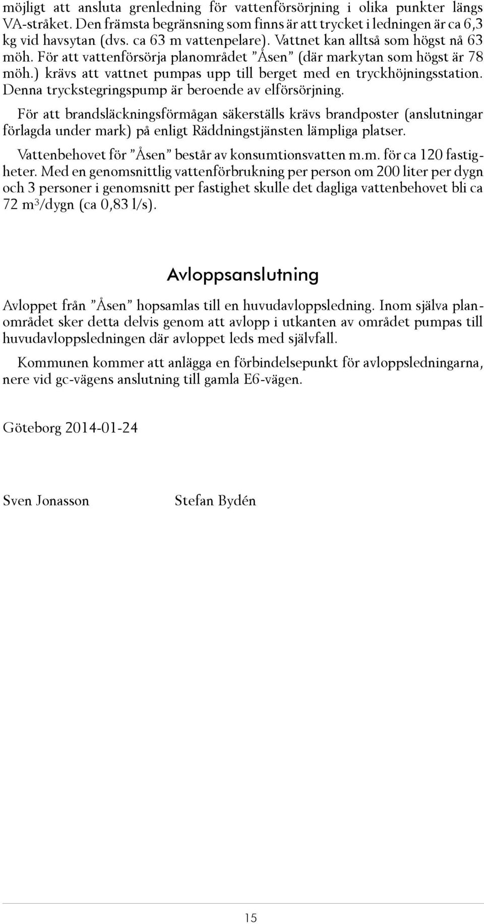 ) krävs att vatt net pum pas upp till ber get med en tryckhöjningsstation. Den na tryck steg rings pump är be ro en de av el för sör jning.