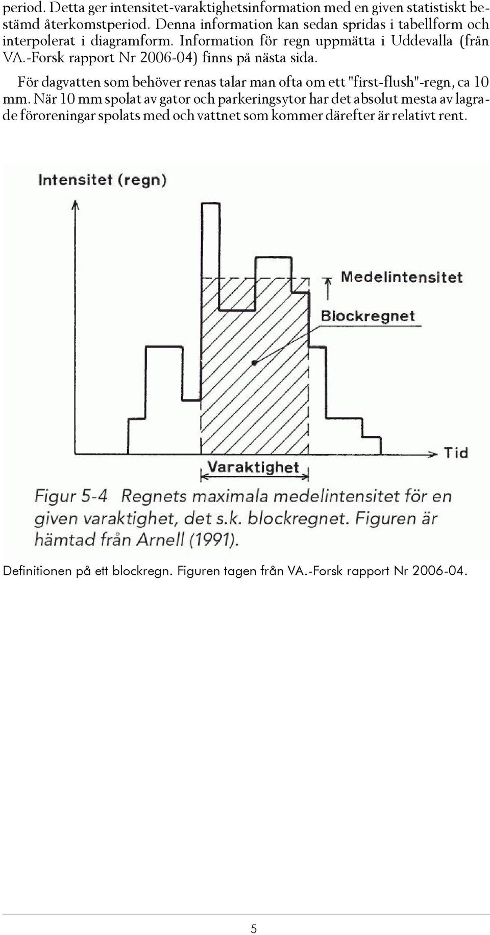 -Forsk rap port Nr 2006-04) finns på näs ta sida. För dag vat ten som be hö ver re nas ta lar man ofta om ett "first-flush"-regn, ca 10 mm.