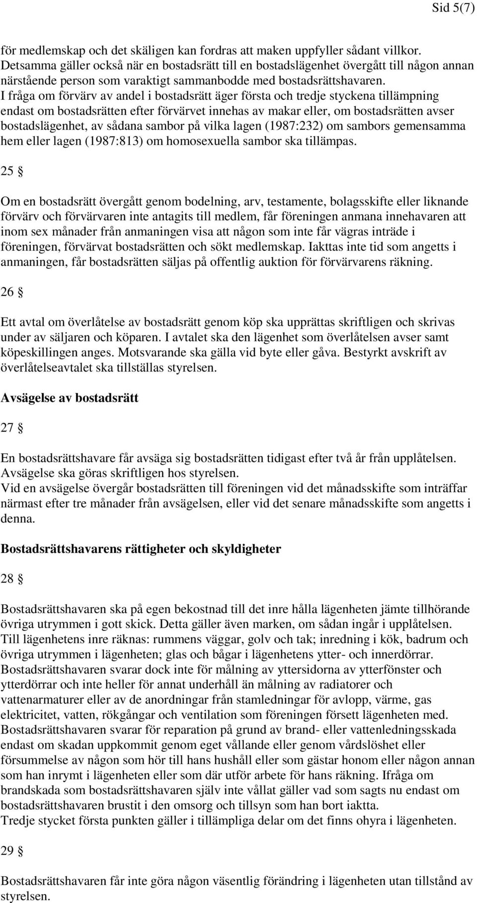 I fråga om förvärv av andel i bostadsrätt äger första och tredje styckena tillämpning endast om bostadsrätten efter förvärvet innehas av makar eller, om bostadsrätten avser bostadslägenhet, av sådana