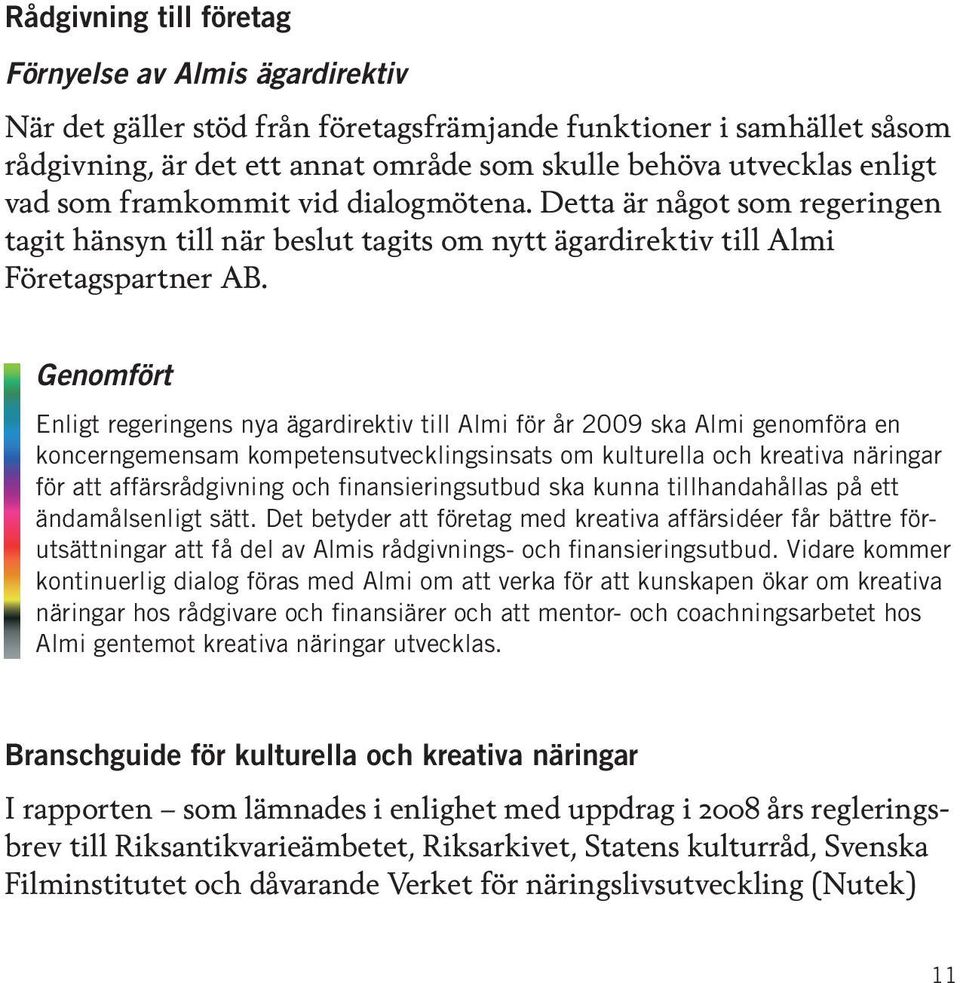 Genomfört Enligt regeringens nya ägardirektiv till Almi för år 2009 ska Almi genomföra en koncerngemensam kompetensutvecklingsinsats om kulturella och kreativa näringar för att affärsrådgivning och