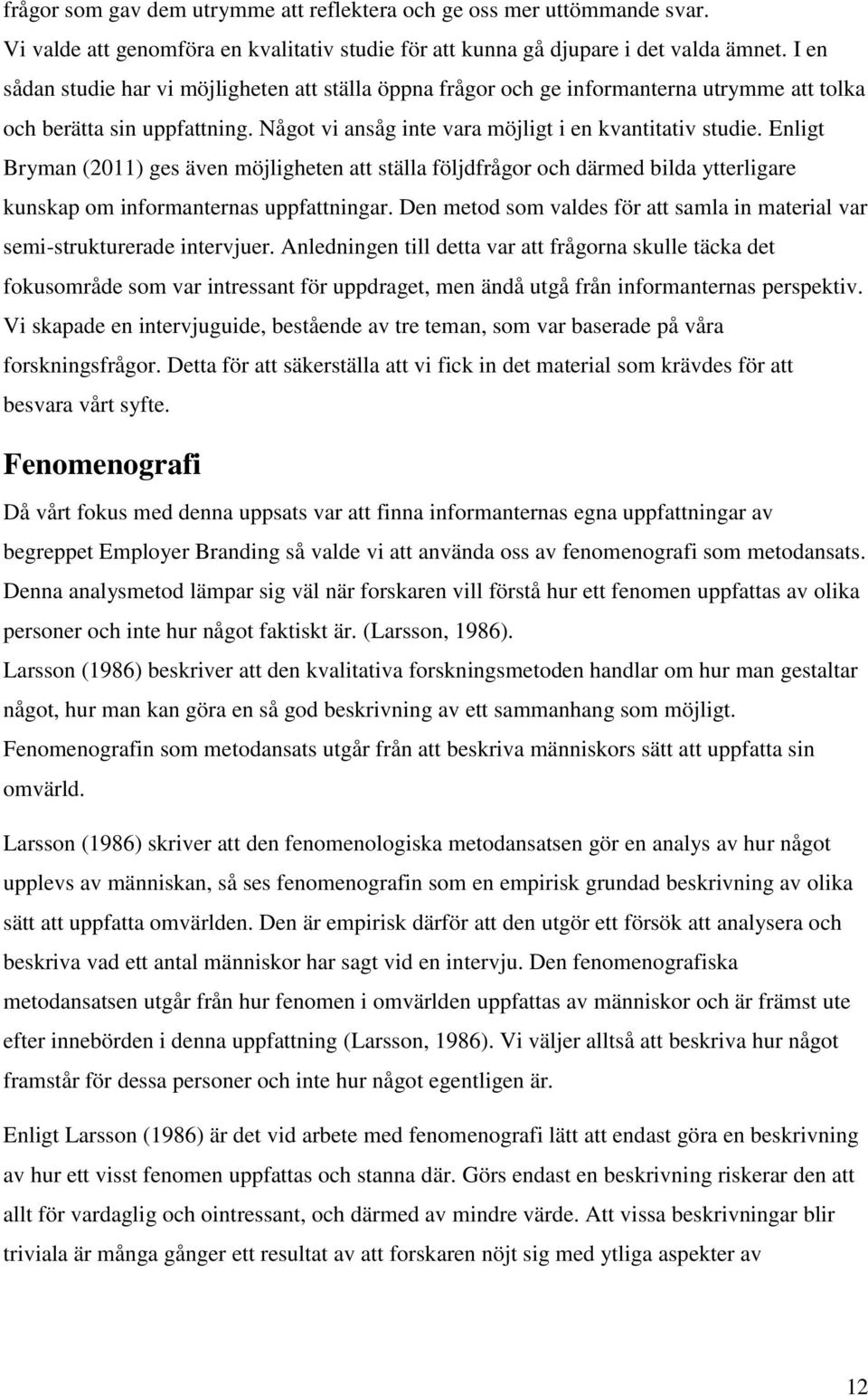 Enligt Bryman (2011) ges även möjligheten att ställa följdfrågor och därmed bilda ytterligare kunskap om informanternas uppfattningar.