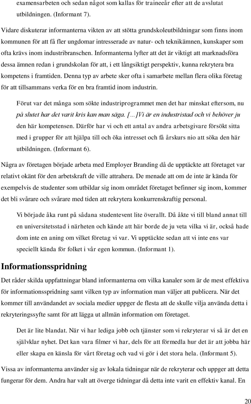 industribranschen. Informanterna lyfter att det är viktigt att marknadsföra dessa ämnen redan i grundskolan för att, i ett långsiktigt perspektiv, kunna rekrytera bra kompetens i framtiden.