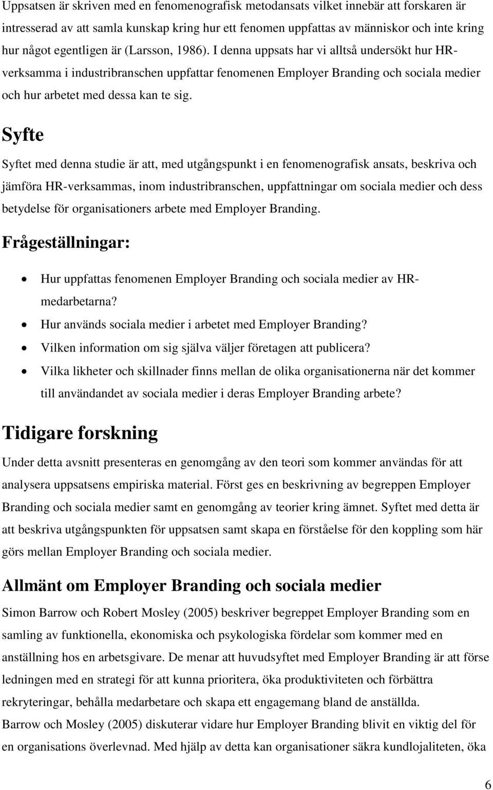 I denna uppsats har vi alltså undersökt hur HRverksamma i industribranschen uppfattar fenomenen Employer Branding och sociala medier och hur arbetet med dessa kan te sig.