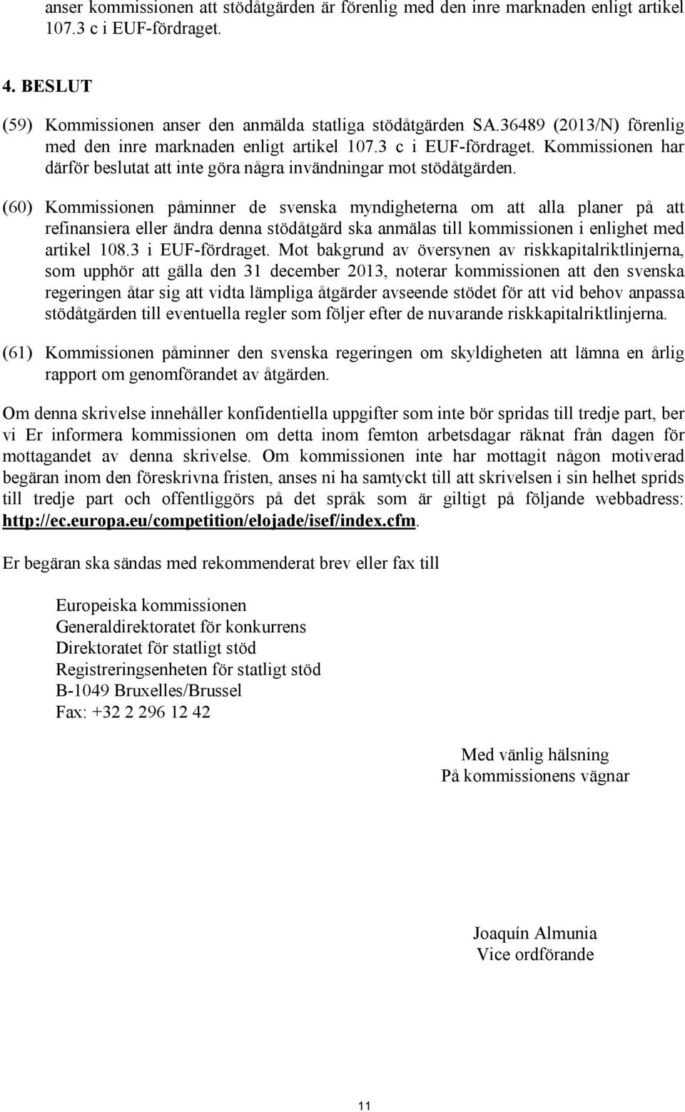 (60) Kommissionen påminner de svenska myndigheterna om att alla planer på att refinansiera eller ändra denna stödåtgärd ska anmälas till kommissionen i enlighet med artikel 108.3 i EUF-fördraget.