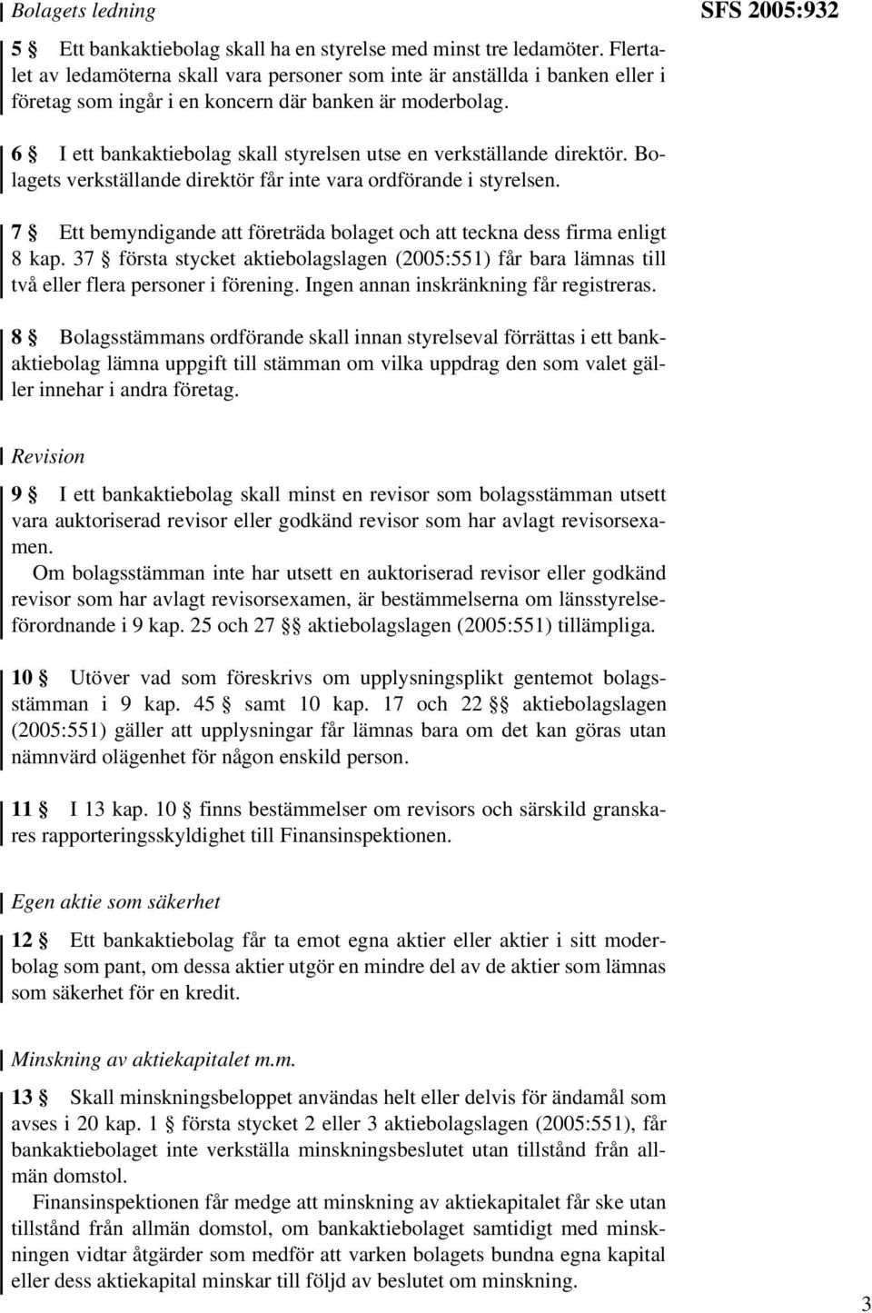 SFS 2005:932 6 I ett bankaktiebolag skall styrelsen utse en verkställande direktör. Bolagets verkställande direktör får inte vara ordförande i styrelsen.