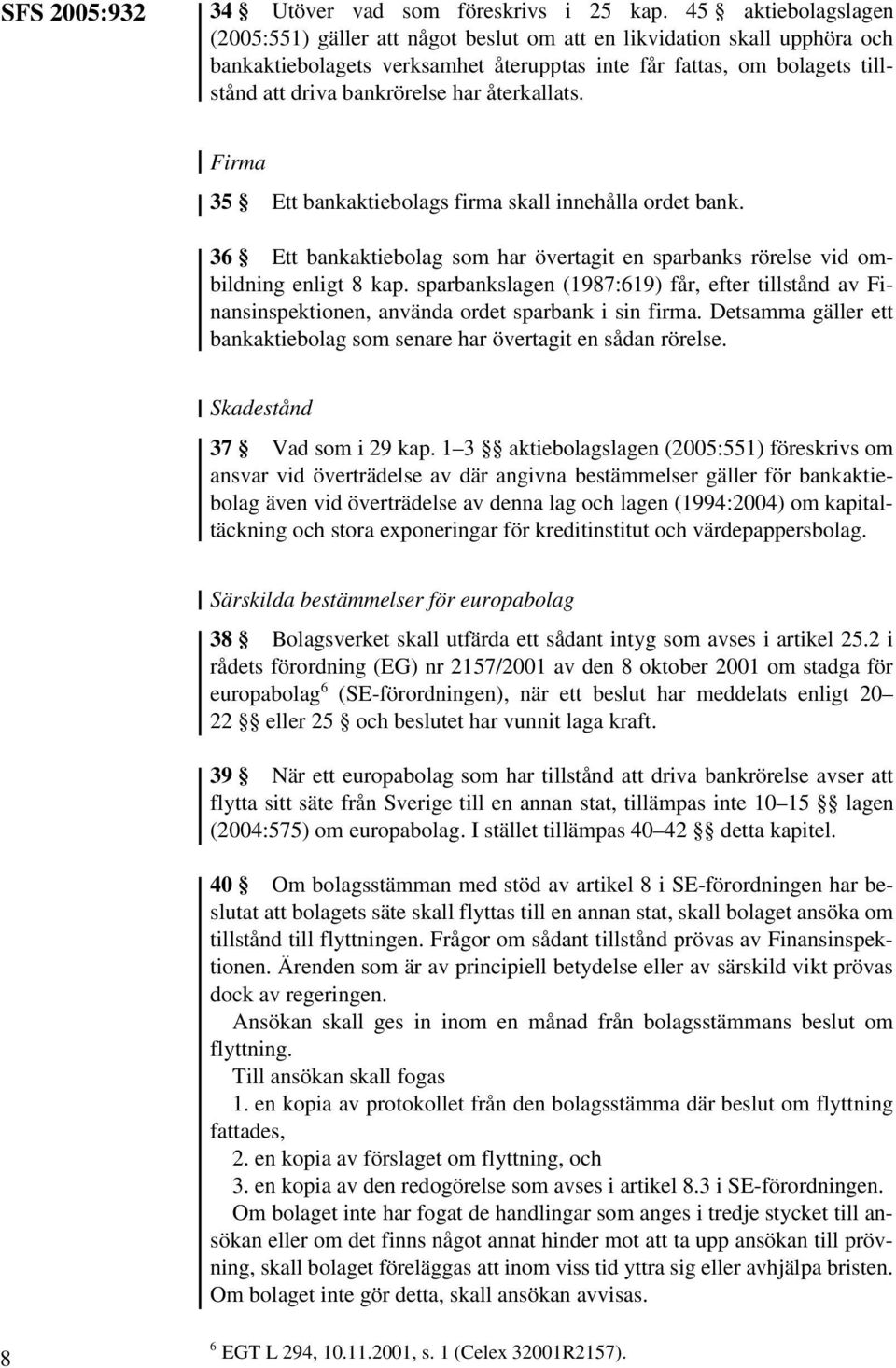 återkallats. Firma 35 Ett bankaktiebolags firma skall innehålla ordet bank. 36 Ett bankaktiebolag som har övertagit en sparbanks rörelse vid ombildning enligt 8 kap.